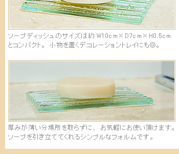 厚みが薄い分、場所を取らずにお気軽にお使い頂けます。ソープを引き立ててくれるシンプルなフォルムです。