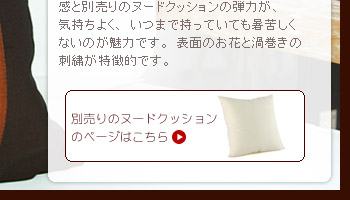 クッションカバーのさらさら感と別売りのヌードクッションの弾力が気持ちよく、いつまで持っていても暑苦しくないのが魅力です。表面のお花と渦巻きの刺繍が特徴的です。