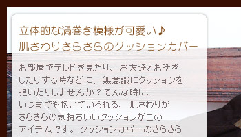立体的な渦巻き模様が可愛い♪肌触りさらさらのクッションカバー。