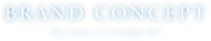 BRAND CONCEPT|the resort, in everyday life