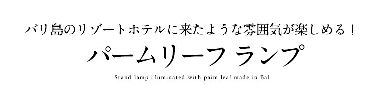 バリ島のリゾートホテルに来たような雰囲気が楽しめるパームリーフ ランプ