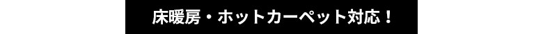 床暖房・ホットカーペット対応!