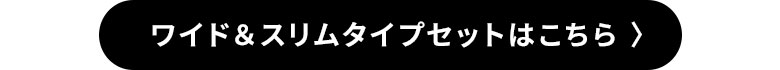 ワイド・スリムタイプセットはこちら