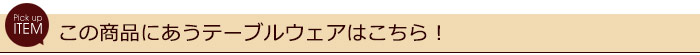この商品にあうテーブルウェアはこちら！