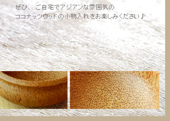 是非、ご自宅でアジアンな雰囲気のココナッツウッドの小物入れをお楽しみください♪