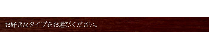 お好きなタイプをお選びください