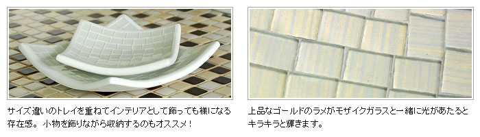 サイズ違いのトレイを重ねてインテリアとして飾っても様になる存在感。小物を飾りながら収納するのもオススメ！上品なゴールドのラメがモザイクガラスと一緒に光があたるとキラキラと輝きます。